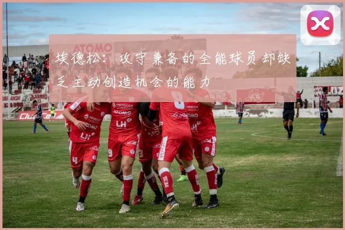 埃德松：攻守兼备的全能球员却缺乏主动创造机会的能力